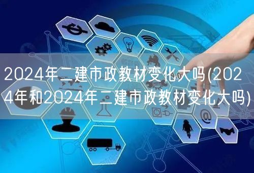 2024年二建市政教材变化大吗 变动详解