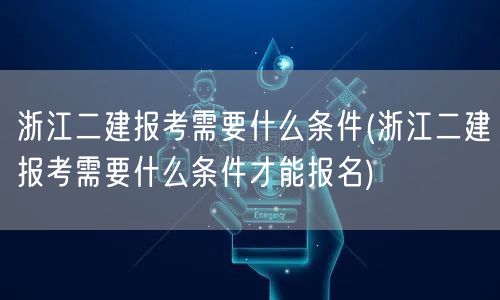 浙江二建报考条件及要求