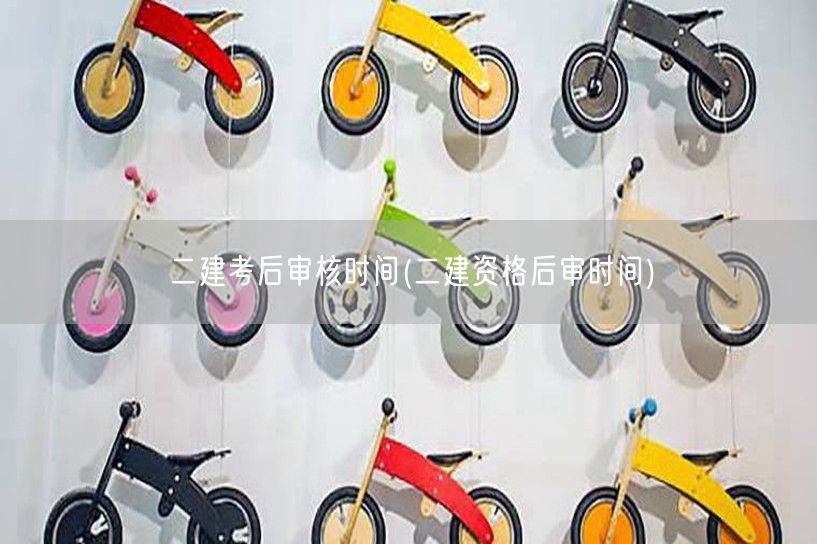 二建考后审核时间 资格后审具体日期
