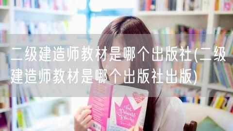 二级建造师教材是哪个出版社 官方出版机构