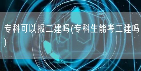 专科可以报二建吗 专科生能否报考二建