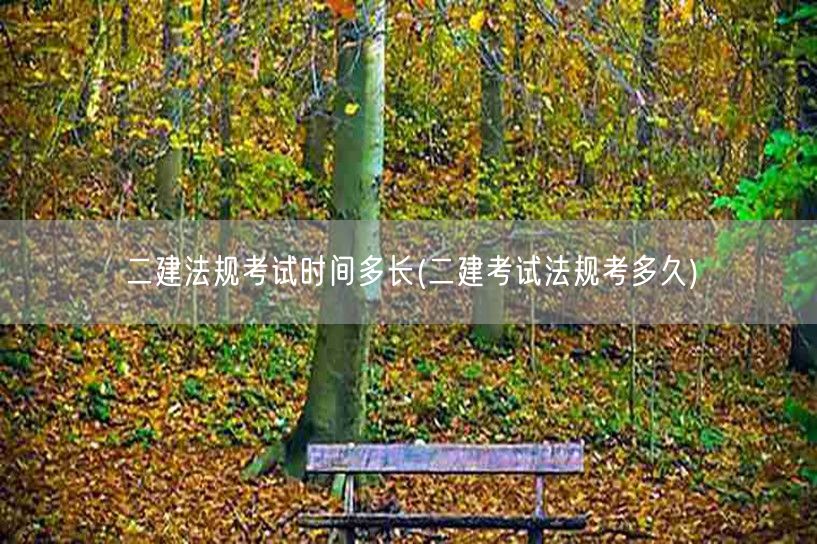 二建法规考试时间多长 法规科目考试时长详