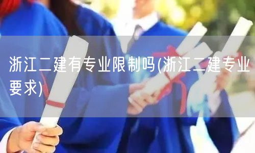 浙江二建有专业限制吗 专业条件详解