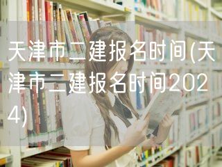 天津市二建报名时间 2024年报考通道