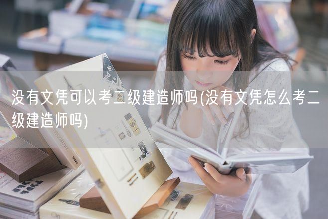 没有文凭可以考二级建造师吗 无文凭报考二