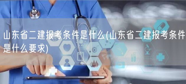 山东省二建报考条件是什么 报名条件详解