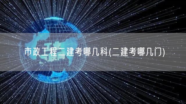 市政工程二建考哪几科 考试科目概览