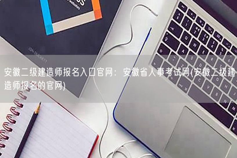 安徽二级建造师报名入口官网：安徽省人事考