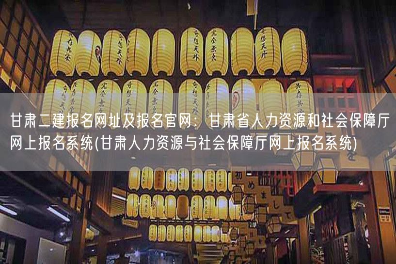 甘肃二建报名网址及报名官网：甘肃省人力资