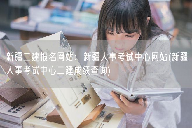 新疆二建报名网站：新疆人事考试中心网站 