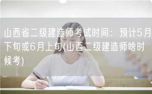 山西省二级建造师考试时间：预计5月下旬或