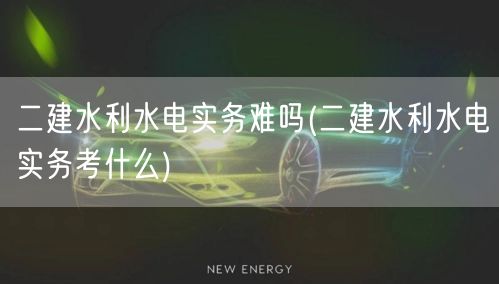 二建水利水电实务难吗 水利水电实务考试要