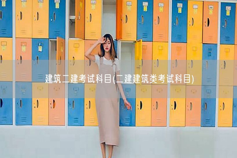 建筑二建考试科目 考试科目概览