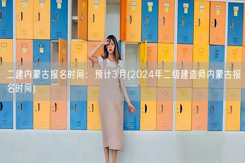 二建内蒙古报名时间：预计3月 2024年