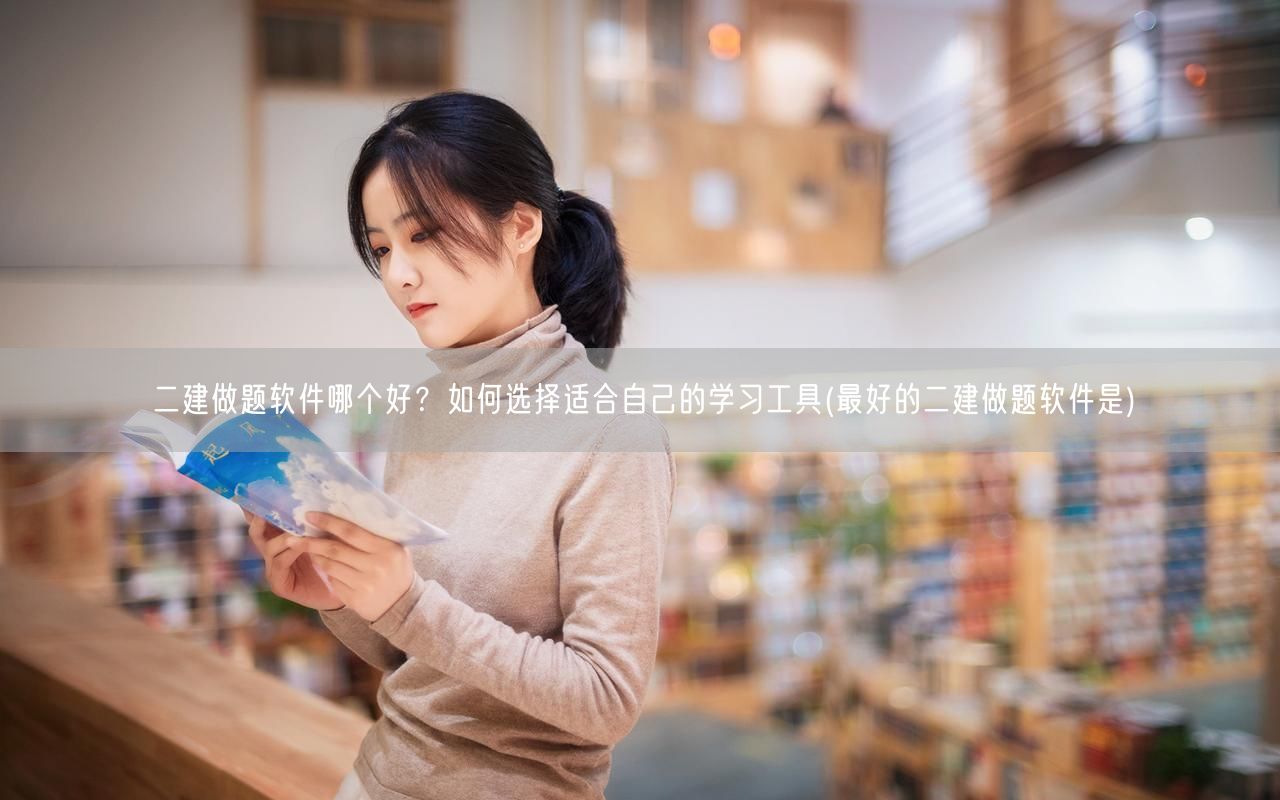 二建做题软件哪个好？如何选择适合自己的学