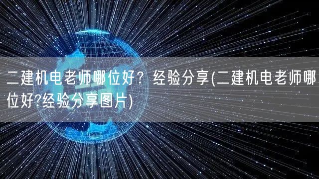 二建机电老师哪位好？经验分享 优选推荐