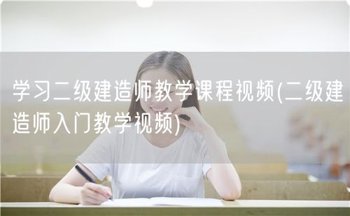 学习二级建造师教学课程视频 初学者必看入