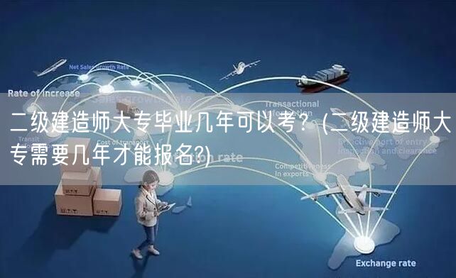 二级建造师大专毕业几年可报考？ 大专学历
