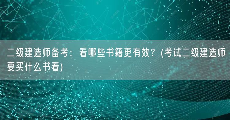 二级建造师备考：看哪些书籍更有效？ 推荐