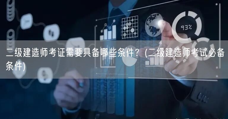 二级建造师考证需具备哪些条件 考证条件详
