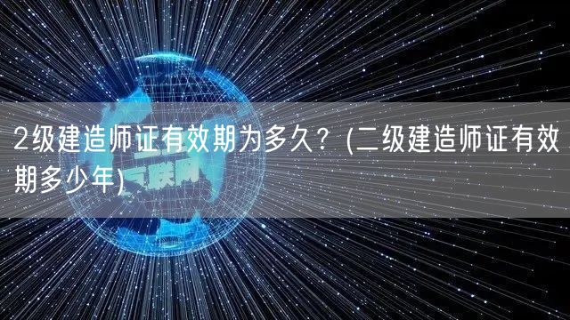 二级建造师证有效期多少年 有效期说明