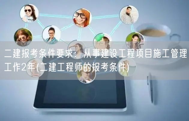二建报考条件要求：从事建设工程项目施工管
