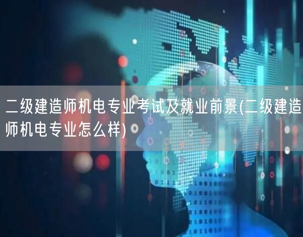 二级建造师机电专业考试及就业前景 机电专