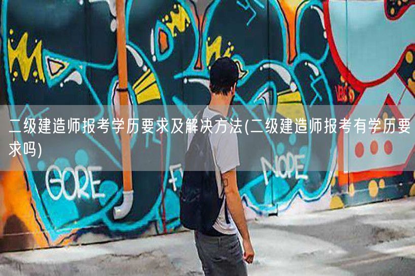 二级建造师报考学历要求及解决方法 学历门