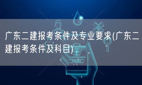 广东二建报考条件及专业要求 报名科目详解