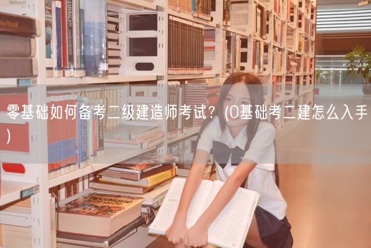零基础如何备考二级建造师考试 0基础考二