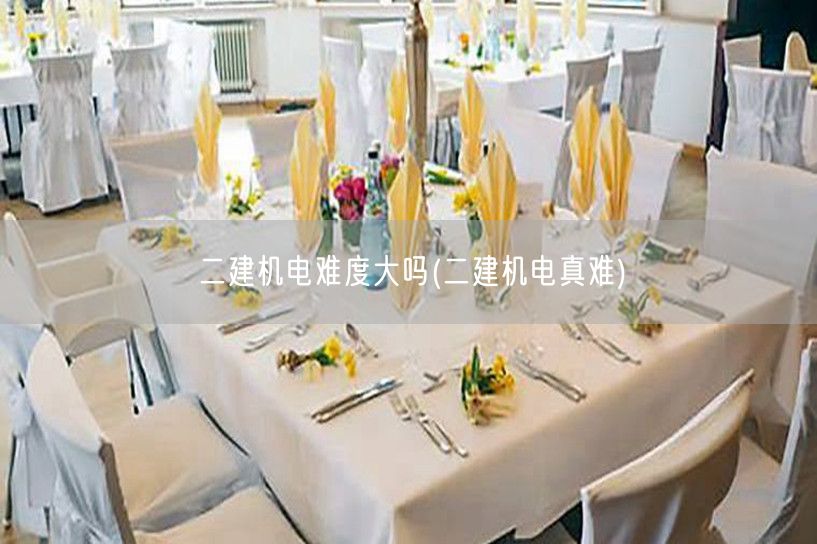 二建机电难度大吗 机电考试挑战多