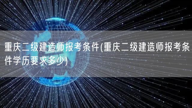 重庆二级建造师报考条件 学历及报名要求概