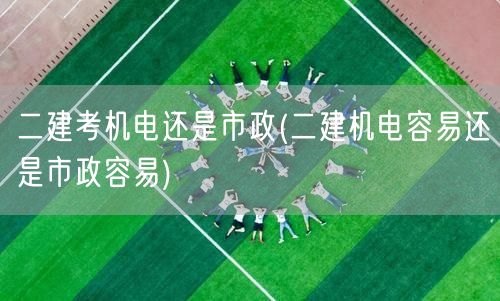 二建考机电还是市政 难度对比与选择建议