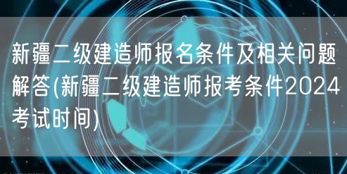 新疆二级建造师报名条件及相关问题解答 2