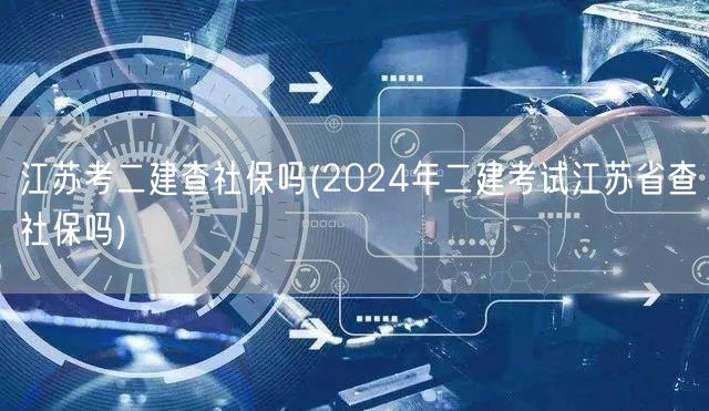 江苏考二建查社保吗 2024年二建考试社