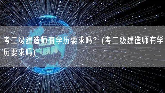 二级建造师报考是否需学历条件？
