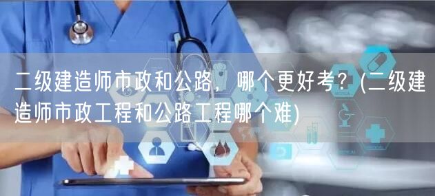 二级建造师市政与公路：难度对比及选择考量