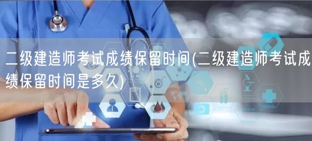 二级建造师考试成绩保留时间 有效期详解变