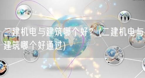 二建机电与建筑哪个好 哪个更易通过？