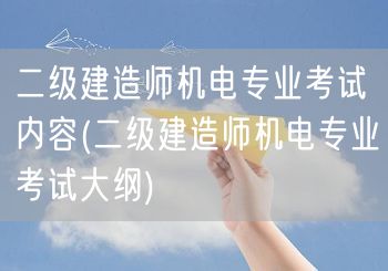 二级建造师机电专业考试内容 考试要点概览