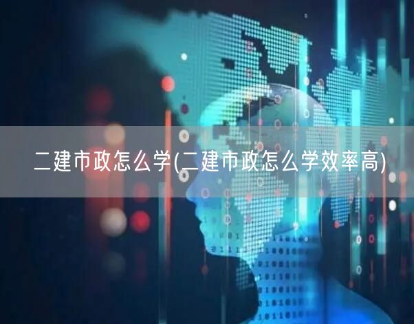 二建市政怎么学 高效学习策略分享