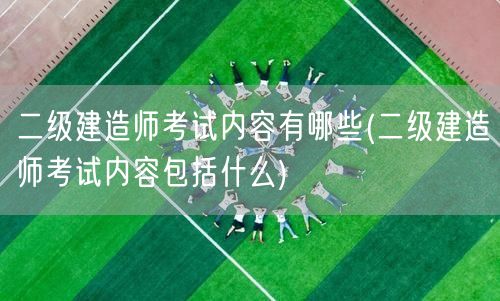 二级建造师考试内容有哪些 考试全面概览