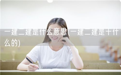 一建二建是什么意思 建筑工程师资格解析