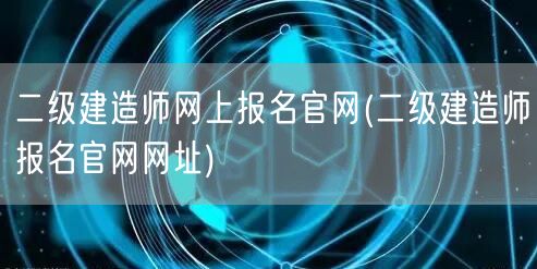 二级建造师网上报名官网 官方报名入口
