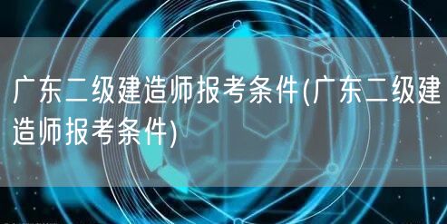 广东二级建造师报考条件 报名要求与资格说