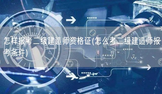 怎样报考二级建造师资格证 报考条件与流程