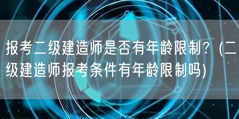 报考二级建造师是否有年龄限制 建造师报考