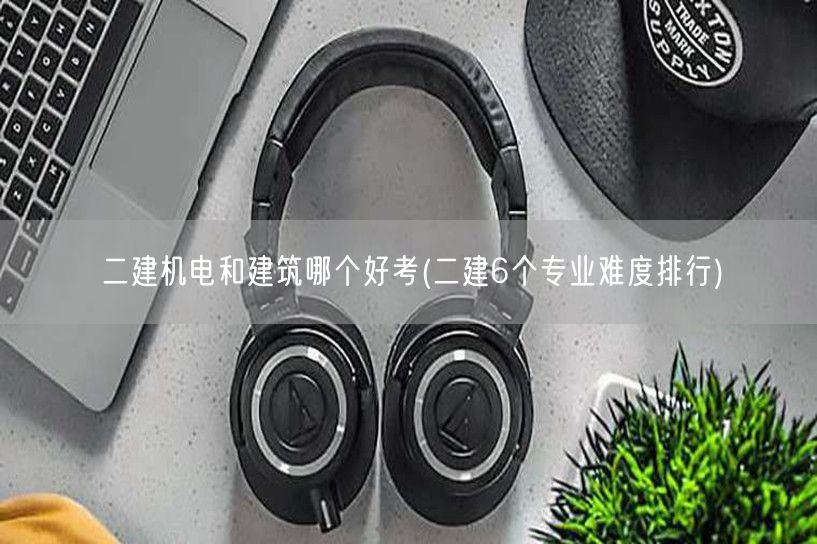 二建机电与建筑考试难度对比 哪个更易上手