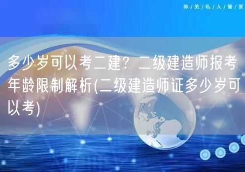 多少岁可以考二建？ 二级建造师报考年龄限