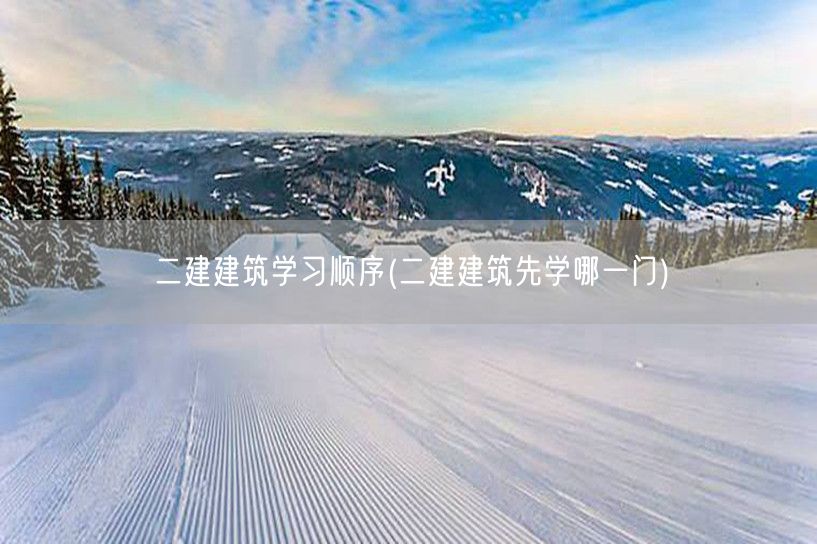 二建建筑学习顺序 先学哪门课入门快